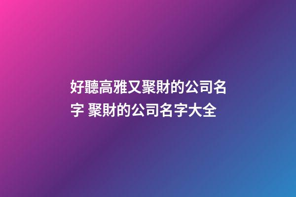 好聽高雅又聚財的公司名字 聚財的公司名字大全